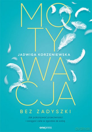 Motywacja bez zadyszki. Jak pokonywać przeciwności i osiągać cele w zgodzie ze sobą - Jadwiga Korzeniewska [KSIĄŻKA]