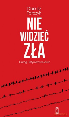 Nie widzieć zła. Gułag i inżynierowie dusz - Dariusz Tołczyk [KSIĄŻKA]