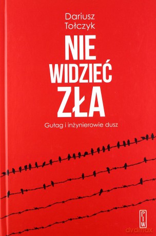 Nie widzieć zła. Gułag i inżynierowie dusz - Dariusz Tołczyk [KSIĄŻKA]