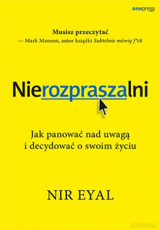 Nierozpraszalni. Jak panować nad uwagą i decydować o swoim życiu - Nir Eyal [KSIĄŻKA]