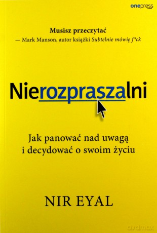 Nierozpraszalni. Jak panować nad uwagą i decydować o swoim życiu - Nir Eyal [KSIĄŻKA]