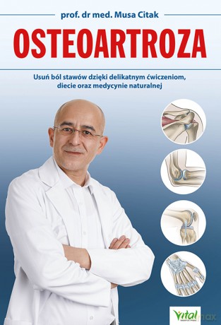 Osteoartroza. Usuń ból stawów dzięki delikatnym ćwiczeniom, diecie oraz medycynie naturalnej - Musa Citak [KSIĄŻKA]