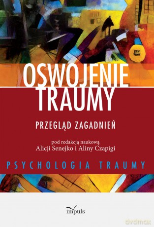 Oswojenie traumy. Przegląd zagadnień - Alicja Senejko, Alicja Czapiga [KSIĄŻKA]