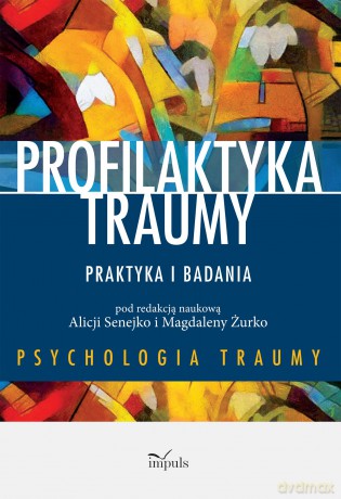 Profilaktyka traumy. Praktyka i badania - Alicja Senejko, Magdalena Żurko [KSIĄŻKA]