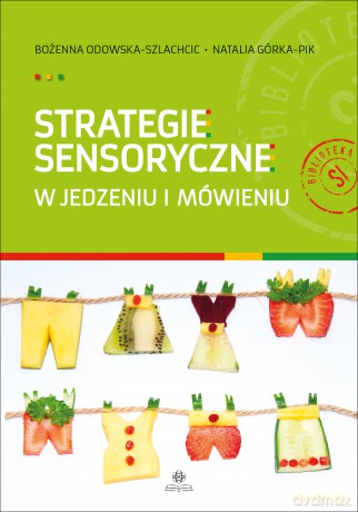 Strategie sensoryczne w jedzeniu i mówieniu - Bożenna Odowska-Szlachcic, Natalia Górka-Pik [KSIĄŻKA]