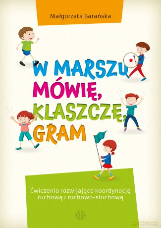 W marszu mówię, klaszczę, gram. Ćwiczenia rozwijające koordynację ruchową i ruchowo-słuchową - Małgorzata Barańska [KSIĄŻKA]
