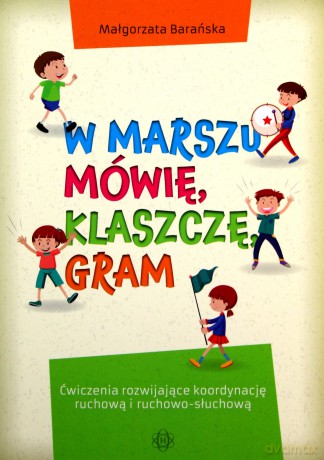 W marszu mówię, klaszczę, gram. Ćwiczenia rozwijające koordynację ruchową i ruchowo-słuchową - Małgorzata Barańska [KSIĄŻKA]