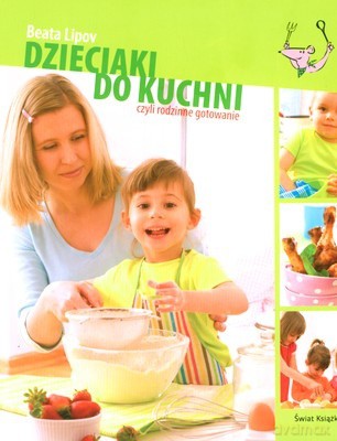 Dzieciaki Do Kuchni Czyli Rodzinne Gotowanie (twarda) - Beata Lipov [KSIĄŻKA]