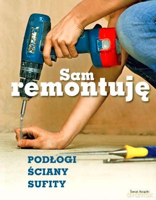 Sam Remontuję Podłogi Ściany Sufity - Opracowanie Zbiorowe [KSIĄŻKA]