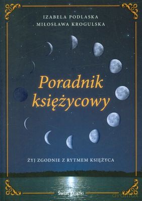 Poradnik Księżycowy Żyj Zgodnie Z Rytmem Księżyca - Izabela Podlaska, Mirosława Krogulska [KSIĄŻKA]