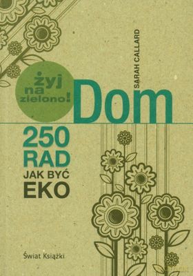 Dom Żyj Na Zielono 250 Rad Jak Być Eko - Sarah Callard [KSIĄŻKA]