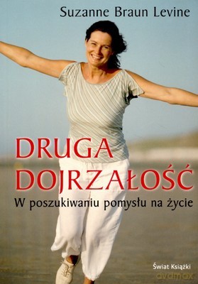Druga Dojrzałość W Poszukiwaniu Pomysłu Na Życie - Suzanne Braun Levine [KSIĄŻKA]