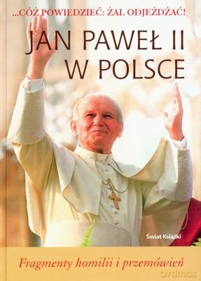 Jan Paweł Ii W Polsce Cóż Powiedzieć: Żal Odjeżdżać! - Jan Paweł Ii [KSIĄŻKA]