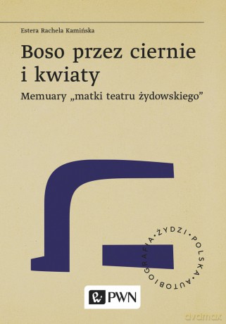 Boso przez ciernie i kwiaty. Memuary "matki teatru żydowskiego" - Estera Rachela Kamińska [KSIĄŻKA]