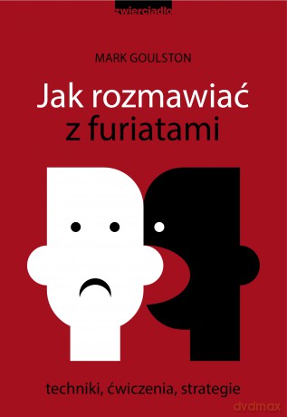 Jak rozmawiać z furiatami. Techniki, ćwiczenia, strategie - Mark Goulston [KSIĄŻKA]