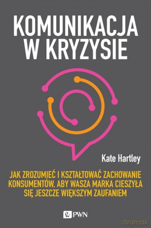 Komunikacja w kryzysie. Jak zrozumieć i kształtować zachowanie konsumentów, aby wasza marka cieszyła się jeszcze większym zaufaniem - Kate Hartley [KSIĄŻKA]