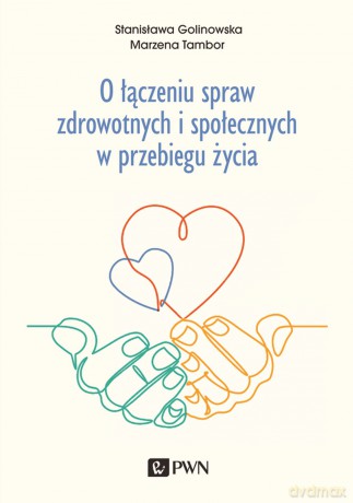 O łączeniu spraw zdrowotnych i społecznych w przebiegu życia - Stanisława Golinowska, Marzena Tambor [KSIĄŻKA]