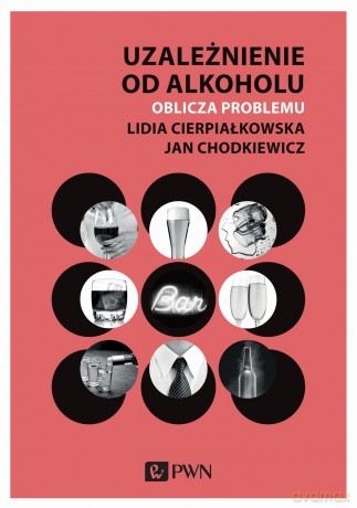 Uzależnienie od alkoholu. Oblicza problemu - Lidia Cierpiałkowska, Jan Chodkiewicz [KSIĄŻKA]