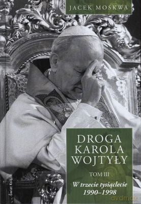Droga Karola Wojtyły Tom Iii W Trzecie Tysiąclecie 1990-1998 (twarda) - Jacek Moskwa [KSIĄŻKA]