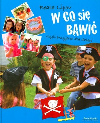 W Co Się Bawić Czyli Przyjęcia Dla Dzieci (twarda) - Beata Lipov [KSIĄŻKA]