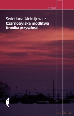 Czarnobylska modlitwa. Kronika przyszłości - Swietłana Aleksijewicz [KSIĄŻKA]