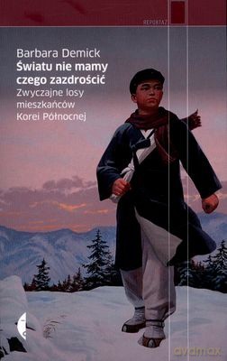 Światu nie mamy czego zazdrościć. Zwyczajne losy mieszkańców Korei Północnej - Barbara Demick [KSIĄŻKA]