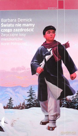 Światu nie mamy czego zazdrościć. Zwyczajne losy mieszkańców Korei Północnej - Barbara Demick [KSIĄŻKA]