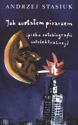 Jak Zostałem Pisarzem (PRÓBA Autobiografii Intelektualnej) - Andrzej Stasiuk [KSIĄŻKA]