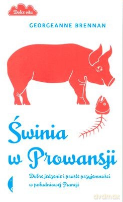 Świnia w Prowansji. Dobre Jedzenie I Proste Przyjemności W Południowej Francji - Georgeanne Brennan [KSIĄŻKA]
