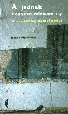 A Jednak Czasem Miewam Sny. Historia Pewnej Samotności - Joanna Wiszniewicz [KSIĄŻKA]