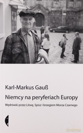 Niemcy Na Peryferiach Europy. Wędrówki przez Litwę, Spisz i brzeg Morza Czarnego  - Karl Markus Gaub [KSIĄŻKA]