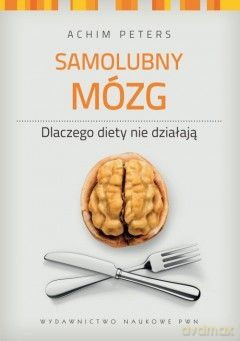 Samolubny Mózg Dlaczego Diety Nie Działają - Achim Peters [KSIĄŻKA]