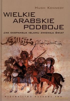 Wielkie Podboje Arabskie Jak Ekspansja Islamu Zmieniła Świat (twarda) - Hugh Kennedy [KSIĄŻKA]