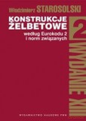 Konstrukcje Żelbetowe Według Eurokodu 2 I Norm Związanych Tom Ii - Włodzimierz Starosolski [KSIĄŻKA]