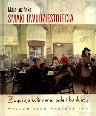 Smaki Dwudziestolecia Zwyczaje Kulinarne Bale I Bankiety (twarda) - Maja Łozińska [KSIĄŻKA]