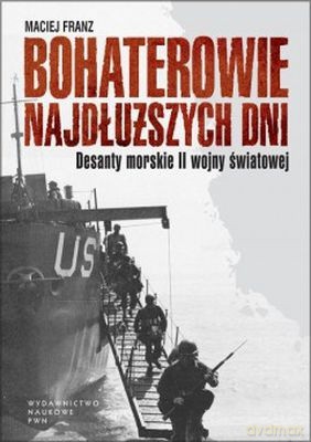 Bohaterowie Najdłuższych Dni Desanty Morskie Ii Wojny Światowej (twarda) - Maciej Franz [KSIĄŻKA]