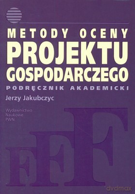 Metody Oceny Projektu Gospodarczego Podręcznik Akademicki - Jerzy Jakubczyc [KSIĄŻKA]