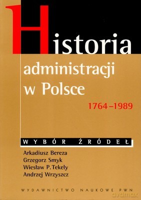 Historia Administracji W Polsce 1764-1989 Wybór Źródeł - Opracowanie Zbiorowe [KSIĄŻKA]