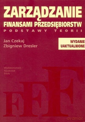Zarządzanie Finansami Przedsiębiorstw Podstawy Teorii /w.3u-1d/ - Jan Czekaj, Zbigniew Dresler [KSIĄŻKA]