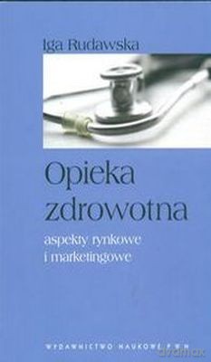 Opieka Zdrowotna Aspekty Rynkowe I Marketingowe (broszurowa) - Iga Rudawska [KSIĄŻKA]