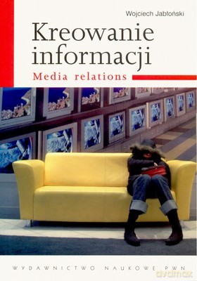 Kreowanie Informacji Media Relations - Wojciech Jabłoński [KSIĄŻKA]