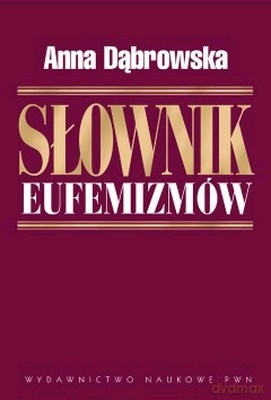 Sł. Eufemizmów Polskich Czyli W Rzeczy Mocno W Sposobie Łagodnie - Anna Dąbrowska [KSIĄŻKA]