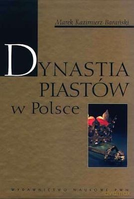 Dynastia Piastów W Polsce - Marek Kazimierz Barański [KSIĄŻKA]