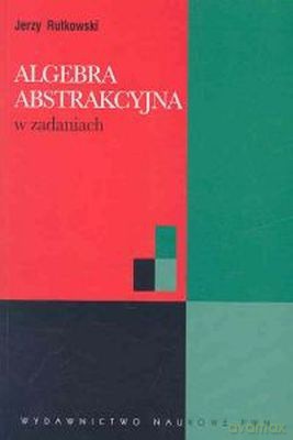 Algebra Abstrakcyjna W Zadaniach - Jerzy Rutkowski [KSIĄŻKA]