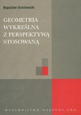 Geometria Wykreślna Z Perspektywą Stosowaną - Bogusław Grochowski [KSIĄŻKA]