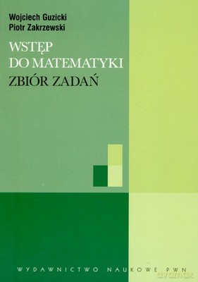 Wstęp Do Matematyki Zbiór Zadań - Wojciech Guzicki, Piotr Zakrzewski [KSIĄŻKA]