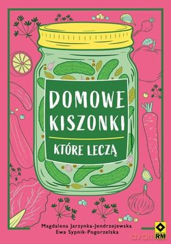 Domowe kiszonki, które leczą - M. Jarzynka-Jendrzejewska, E. Sypnik-Pogorzelska [KSIĄŻKA]