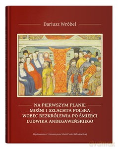 Na pierwszym planie - możni i szlachta polska wobec bezkrólewia po śmierci Ludwika Andegaweńskiego - Dariusz Wróbel [KSIĄŻKA]