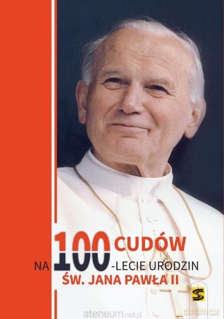 100 cudów na 100-lecie urodzin Jana Pawła II [KSIĄŻKA]