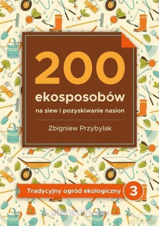 200 ekosposobów na siew i pozyskiwanie nasion - Zbigniew Przybylak [KSIĄŻKA]